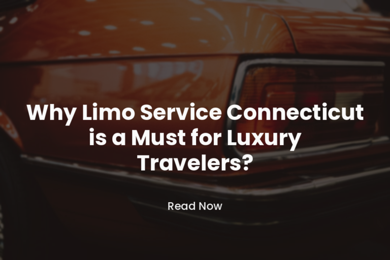 Why Limo Service Connecticut is a Must for Luxury Travelers?