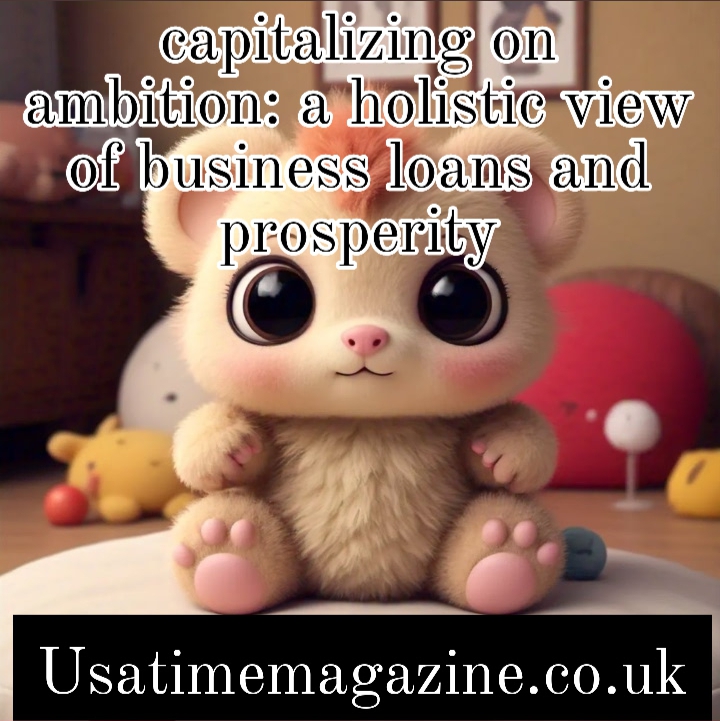 capitalizing on ambition: a holistic view of business loans and prosperity